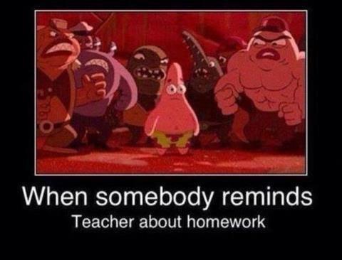 when somebody reminds the teacher about home work
