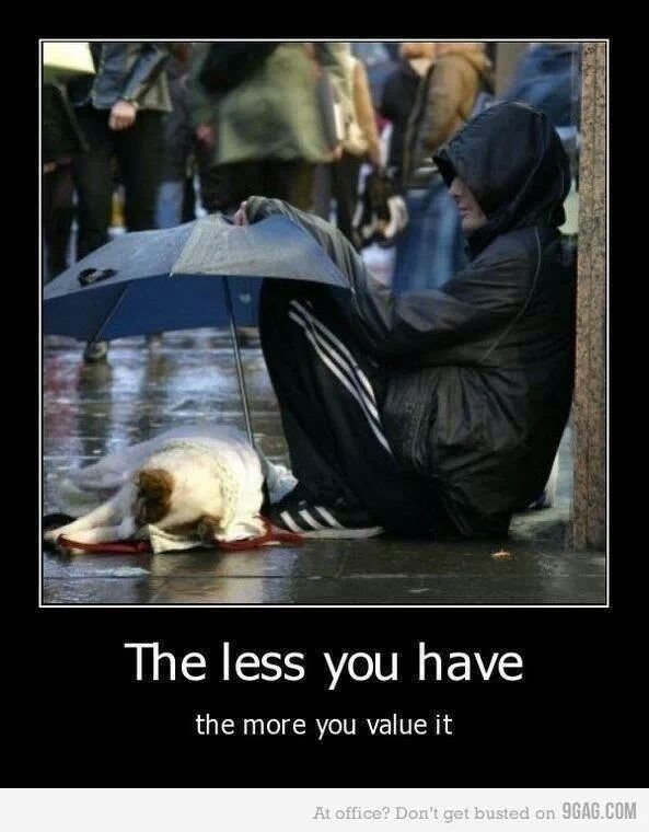 The less you have the more you value it