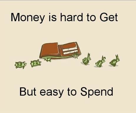 Money is hard to get and easy to spend