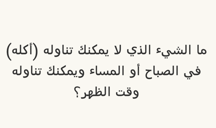 ما الشيء الذي لا يمكنك تناوله ( أكله ) في الصباح أو المساء ويمكنك تناوله وقت الظهر؟ #لغز