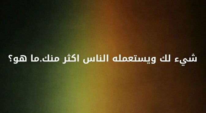 شيء لك و يستعمله الناس اكثر منك . ما هو ؟ #لغز