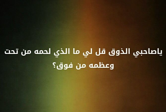يا صاحبي الذوق قل لي ما الذي لحمه من تحت و عظمة من فوق ؟؟ #لغز