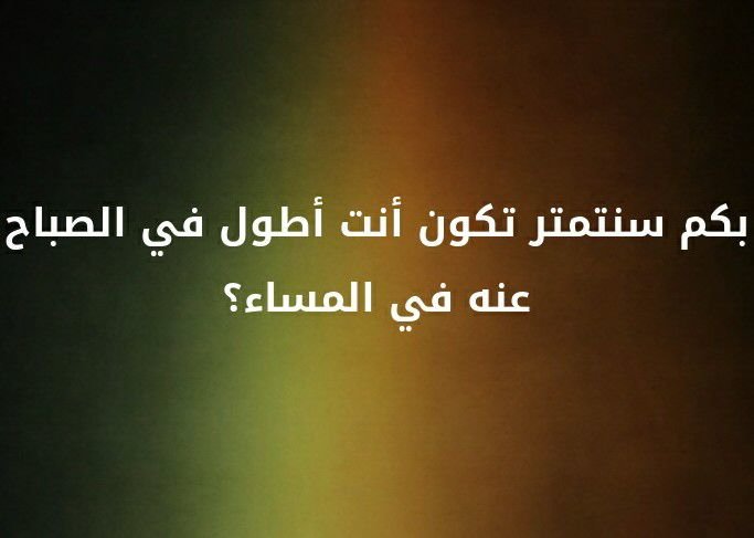 بكم سنتمتر تكون انت اطول في الصباح عنه في المساء ؟؟ #لغز