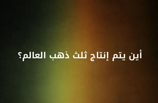 اين يتم انتاج ثلث ذهب العالم ؟؟ #لغز