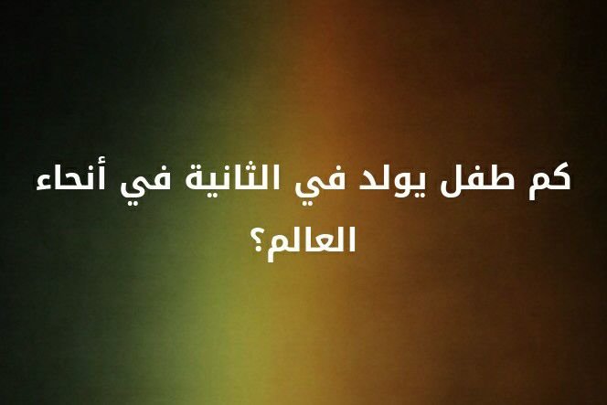 كم طفل يولد في الثانية في انحاء العالم ؟؟ #لغز