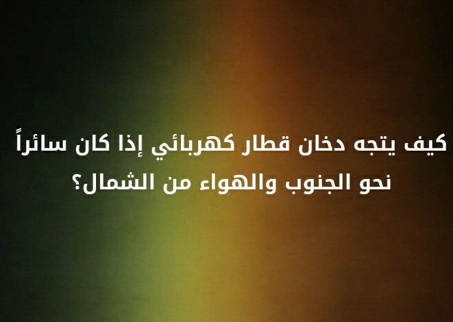 كيف يتجه دخان قطار كهربائي اذا كان سائرا نحو الجنوب و الهواء من الشمال ؟؟ #لغز