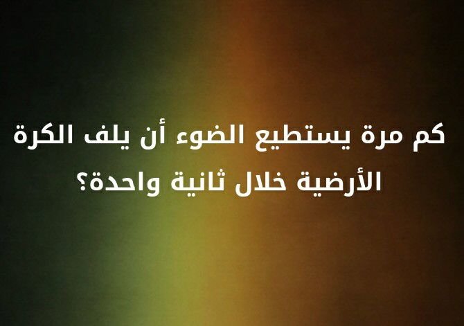 كم مرة يستطيع الضوء ان يلف الكرة الارضية خلال ثانية واحدة ؟؟ #لغز