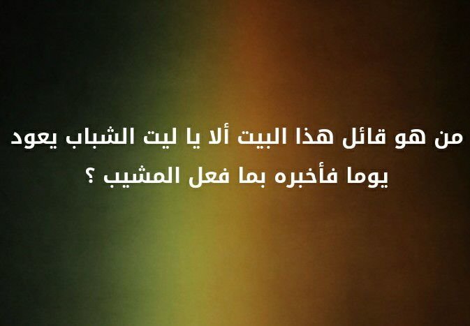 من هو قائل هذا البيت ألا يا ليت الشباب يعود يوما فاخبره بما فعل المشيب ؟؟ #لغز