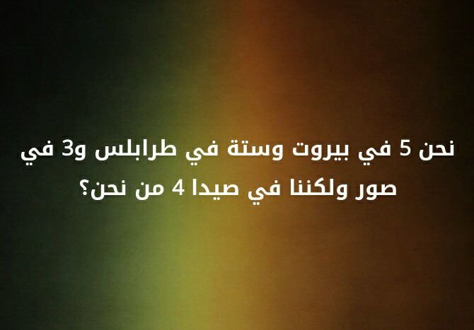 نحن ٥ في بيروت و ستة في طرابلس و ٣ في صور و لكننا في صيدا ٤ من نحن؟؟ #لغز