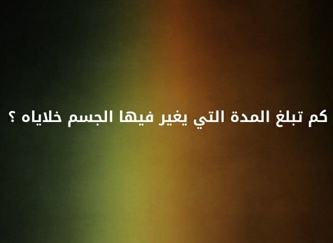 كم تبلغ المدة التي يغير فيها الجسم خلاياه ؟ #لغز
