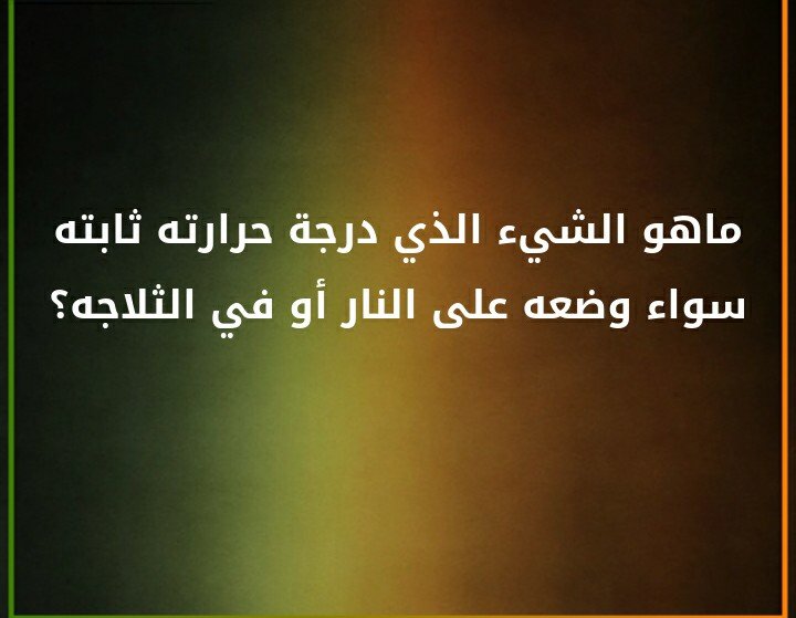 ما هو الشيء الذي درجة حرارته ثابته سواء وضعه على النار أو في الثلاجه ؟#لغز