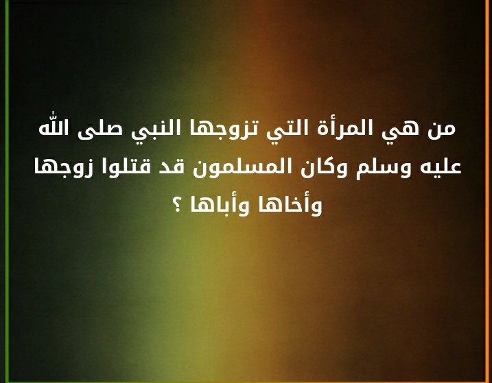 من هي المرأة التي تزوجها النبي صلى الله عليه وسلم وكان المسلمون قد قتلوا زوجها وأخاها و اباها ؟#لغز