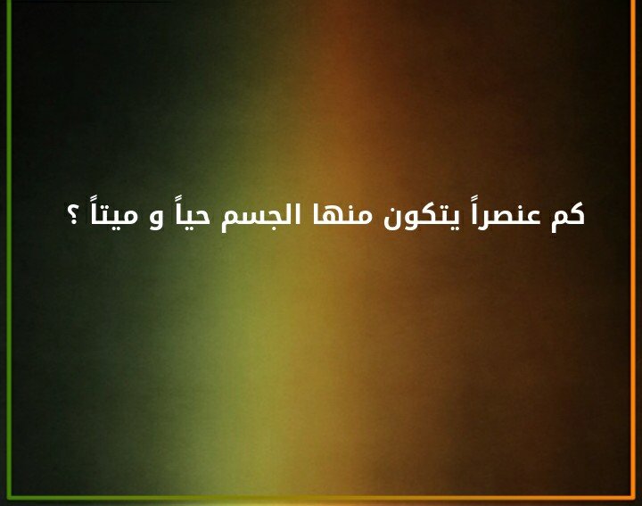 كم عنصرا يتكون منها الجسم حيا وميتا ؟#لغز