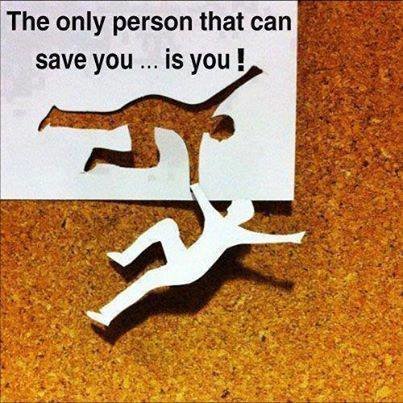 the only person that can save you is you !